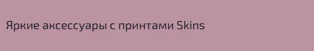 Яркие аксессуары с принтами Skins